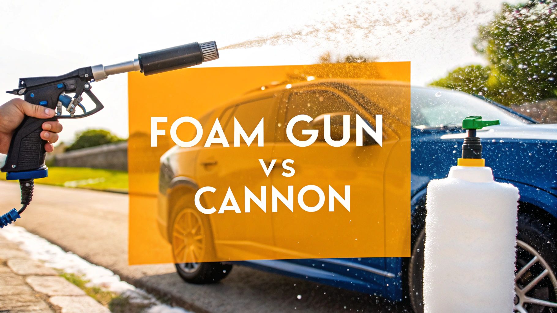 Foam Gun vs Foam Cannon Which Should You Choose?